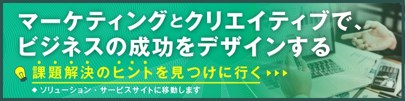 マーケティングとクリエイティブで、ビジネスの成功をデザインする