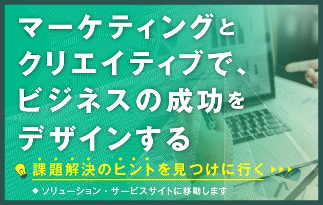 マーケティングとクリエイティブで、ビジネスの成功をデザインする